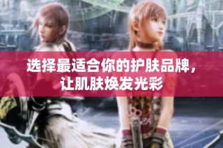 选择最适合你的护肤品牌，让肌肤焕发光彩