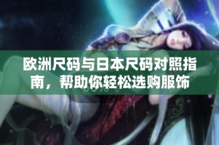 欧洲尺码与日本尺码对照指南，帮助你轻松选购服饰
