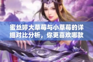 蜜丝婷大草莓与小草莓的详细对比分析，你更喜欢哪款？