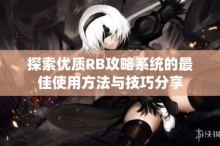 探索优质RB攻略系统的最佳使用方法与技巧分享