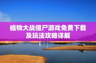 植物大战僵尸游戏免费下载及玩法攻略详解