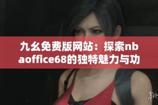 九幺免费版网站：探索nbaoffice68的独特魅力与功能