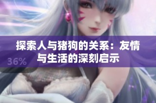探索人与猪狗的关系：友情与生活的深刻启示