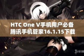 HTC One V手机用户必备 腾讯手机管家16.1.15下载指南