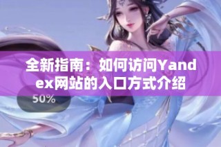 全新指南：如何访问Yandex网站的入口方式介绍