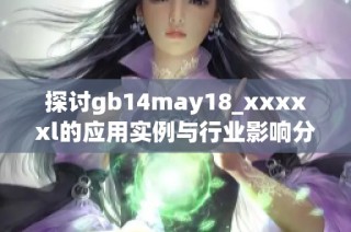 探讨gb14may18_xxxxxl的应用实例与行业影响分析