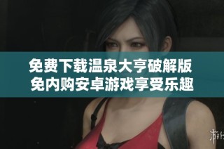 免费下载温泉大亨破解版 免内购安卓游戏享受乐趣