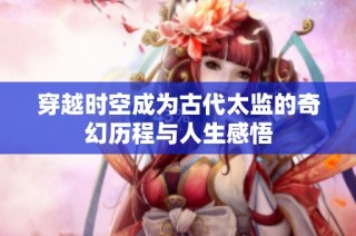穿越时空成为古代太监的奇幻历程与人生感悟