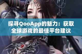 探寻QooApp的魅力：获取全球游戏的最佳平台建议