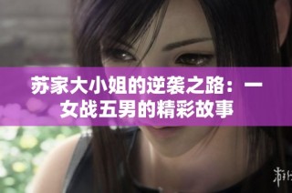 苏家大小姐的逆袭之路：一女战五男的精彩故事