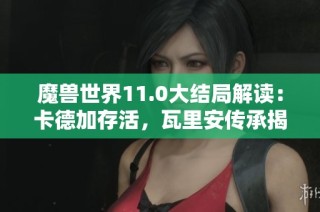 魔兽世界11.0大结局解读：卡德加存活，瓦里安传承揭秘