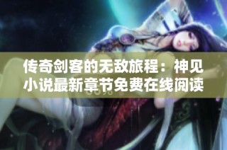 传奇剑客的无敌旅程：神见小说最新章节免费在线阅读下载