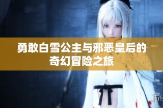 勇敢白雪公主与邪恶皇后的奇幻冒险之旅