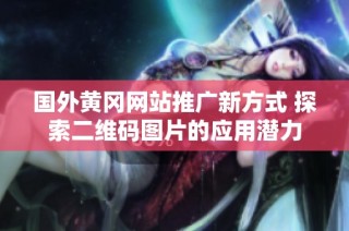 国外黄冈网站推广新方式 探索二维码图片的应用潜力