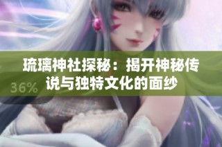琉璃神社探秘：揭开神秘传说与独特文化的面纱