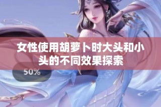 女性使用胡萝卜时大头和小头的不同效果探索