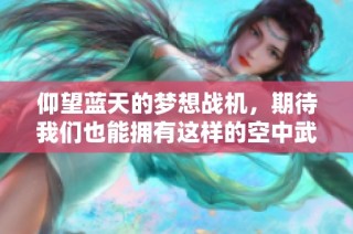 仰望蓝天的梦想战机，期待我们也能拥有这样的空中武器