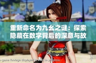 重新命名为九幺之谜：探索隐藏在数字背后的深意与故事