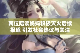 两位陪读妈妈积极灭火后续报道 引发社会热议与关注