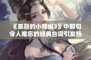 《美丽的小辣椒3》中那句令人难忘的经典台词引发热议
