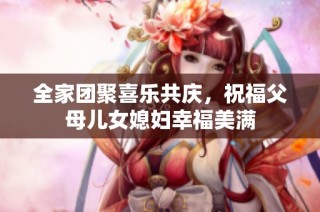 全家团聚喜乐共庆，祝福父母儿女媳妇幸福美满