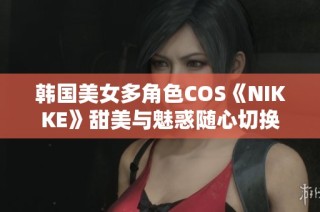 韩国美女多角色COS《NIKKE》甜美与魅惑随心切换