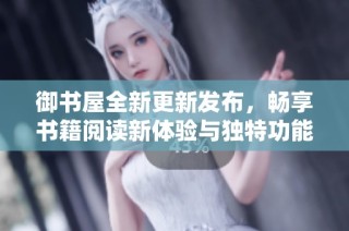 御书屋全新更新发布，畅享书籍阅读新体验与独特功能