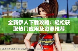 全新伊人下载攻略：轻松获取热门应用及资源推荐