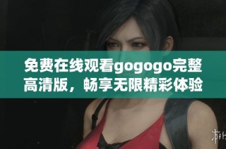 免费在线观看gogogo完整高清版，畅享无限精彩体验