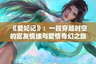 《爱妃记》：一段穿越时空的宫友情缘与爱情奇幻之旅
