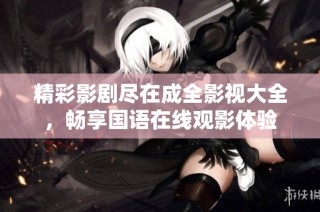 精彩影剧尽在成全影视大全，畅享国语在线观影体验