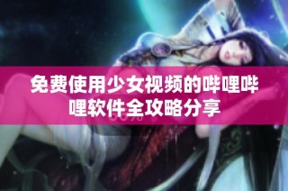 免费使用少女视频的哔哩哔哩软件全攻略分享