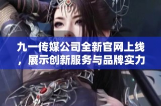 九一传媒公司全新官网上线，展示创新服务与品牌实力