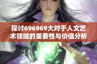 探讨696969大对于人文艺术领域的重要性与价值分析