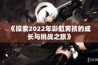 《探索2022年彩虹男孩的成长与挑战之旅》