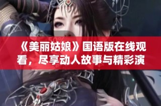 《美丽姑娘》国语版在线观看，尽享动人故事与精彩演绎
