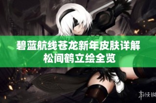 碧蓝航线苍龙新年皮肤详解 松间鹤立绘全览