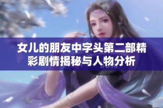 女儿的朋友中字头第二部精彩剧情揭秘与人物分析