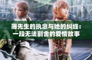 薄先生的执念与她的纠缠：一段无法割舍的爱情故事