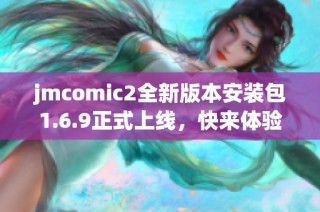 jmcomic2全新版本安装包1.6.9正式上线，快来体验吧！