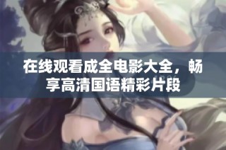 在线观看成全电影大全，畅享高清国语精彩片段