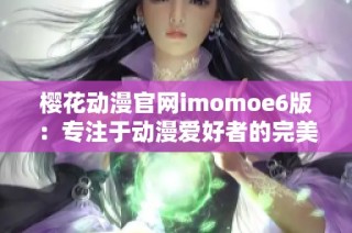 樱花动漫官网imomoe6版：专注于动漫爱好者的完美选择