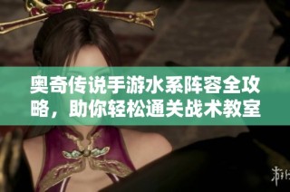 奥奇传说手游水系阵容全攻略，助你轻松通关战术教室