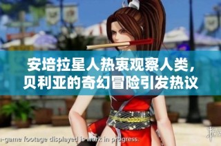 安培拉星人热衷观察人类，贝利亚的奇幻冒险引发热议