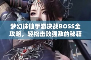 梦幻诛仙手游决战BOSS全攻略,轻松击败强敌的秘籍