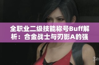 全职业二级技能称号Buff解析：合金战士与刃影A的强力组合