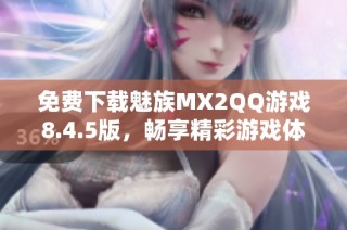 免费下载魅族MX2QQ游戏8.4.5版，畅享精彩游戏体验