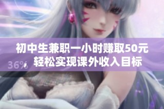 初中生兼职一小时赚取50元，轻松实现课外收入目标