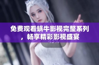 免费观看蜗牛影视完整系列，畅享精彩影视盛宴
