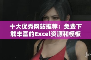 十大优秀网站推荐：免费下载丰富的Excel资源和模板